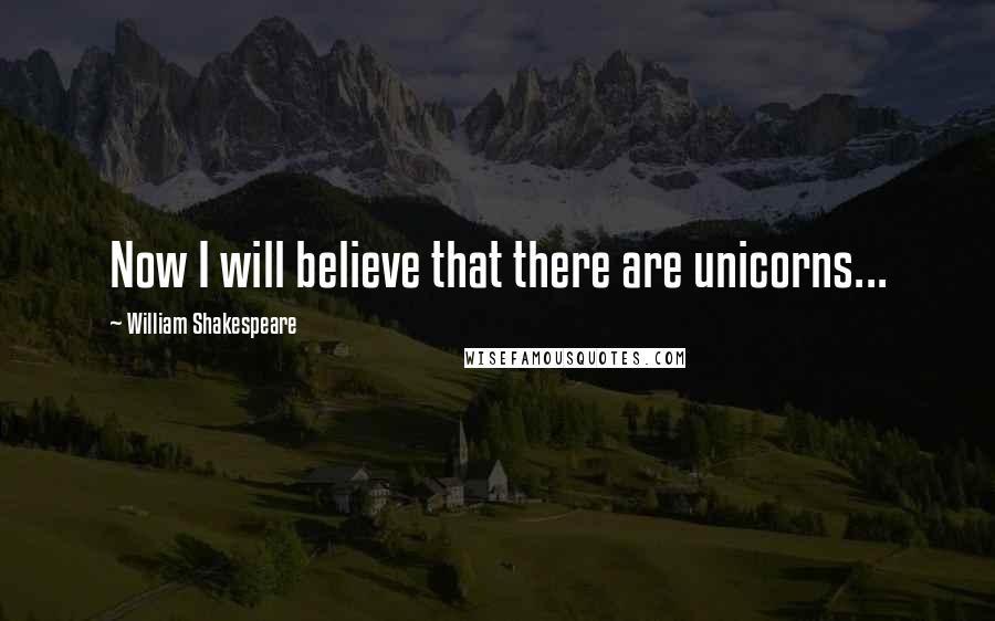William Shakespeare Quotes: Now I will believe that there are unicorns...
