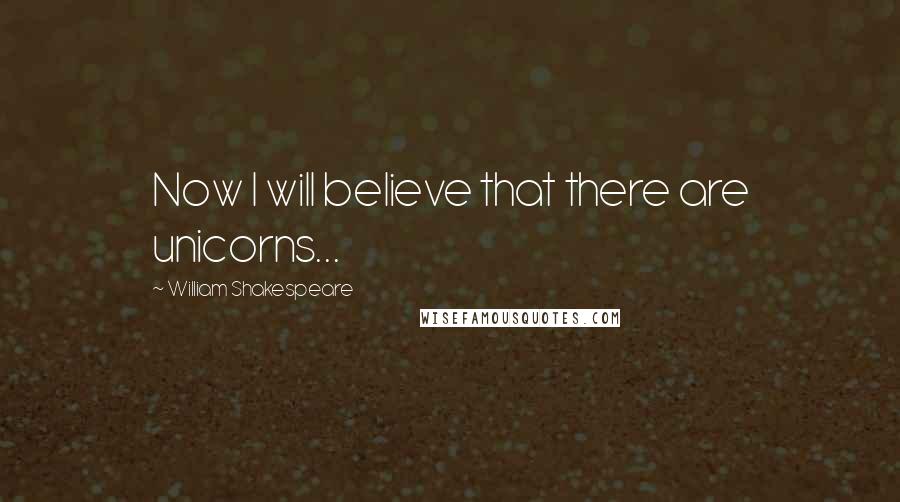 William Shakespeare Quotes: Now I will believe that there are unicorns...