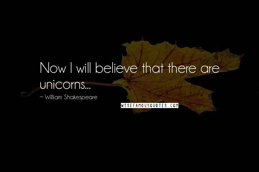 William Shakespeare Quotes: Now I will believe that there are unicorns...