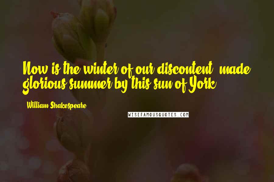 William Shakespeare Quotes: Now is the winter of our discontent, made glorious summer by this sun of York.
