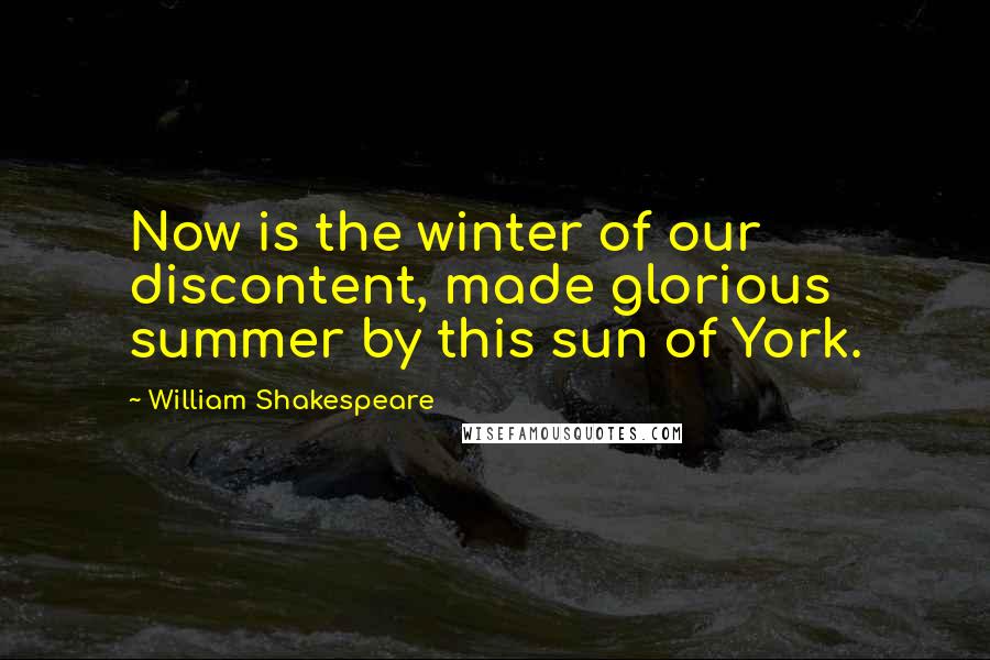 William Shakespeare Quotes: Now is the winter of our discontent, made glorious summer by this sun of York.