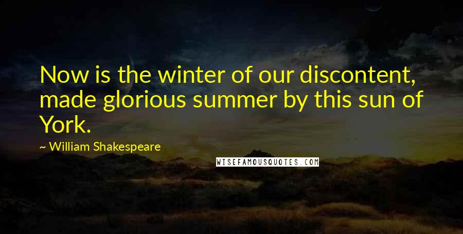William Shakespeare Quotes: Now is the winter of our discontent, made glorious summer by this sun of York.
