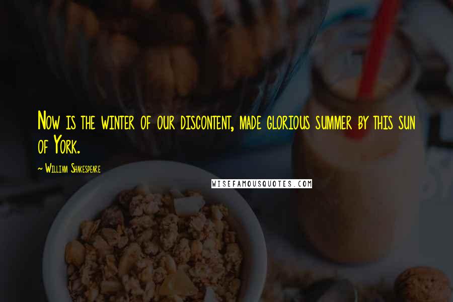 William Shakespeare Quotes: Now is the winter of our discontent, made glorious summer by this sun of York.