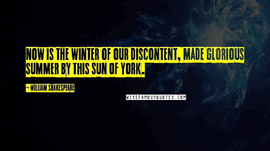 William Shakespeare Quotes: Now is the winter of our discontent, made glorious summer by this sun of York.