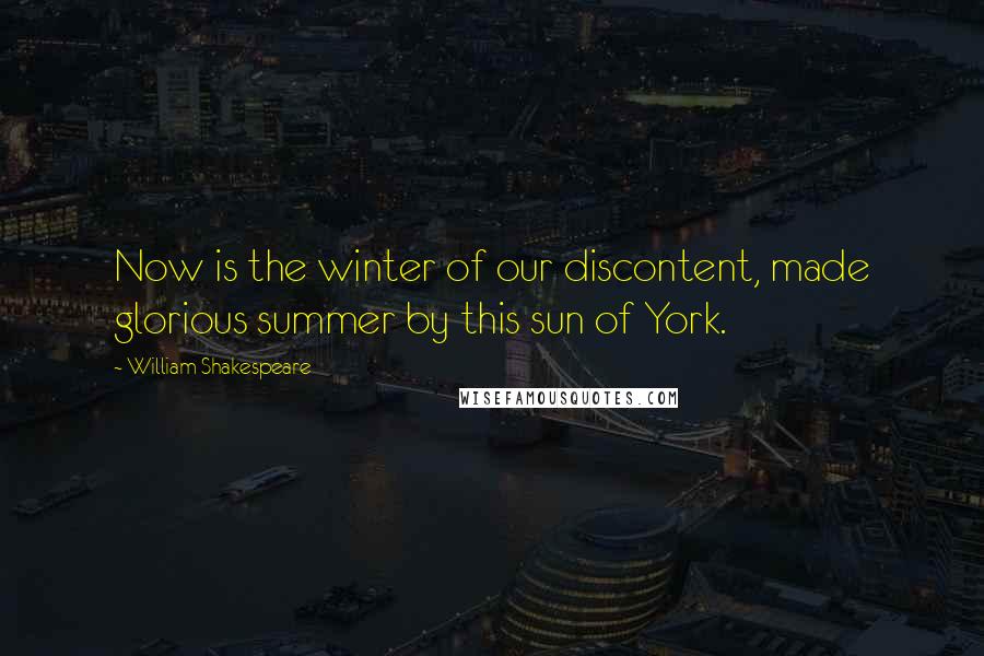 William Shakespeare Quotes: Now is the winter of our discontent, made glorious summer by this sun of York.