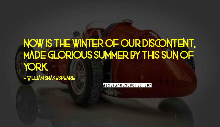 William Shakespeare Quotes: Now is the winter of our discontent, made glorious summer by this sun of York.