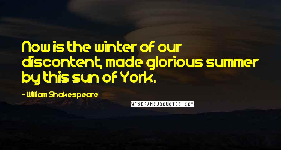 William Shakespeare Quotes: Now is the winter of our discontent, made glorious summer by this sun of York.
