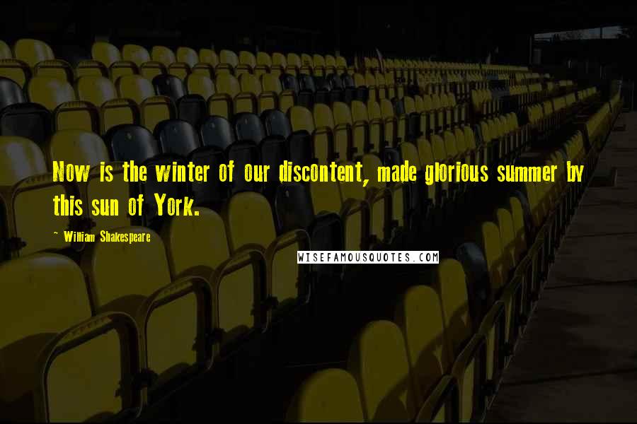 William Shakespeare Quotes: Now is the winter of our discontent, made glorious summer by this sun of York.