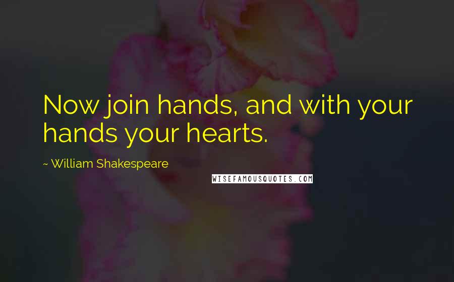 William Shakespeare Quotes: Now join hands, and with your hands your hearts.