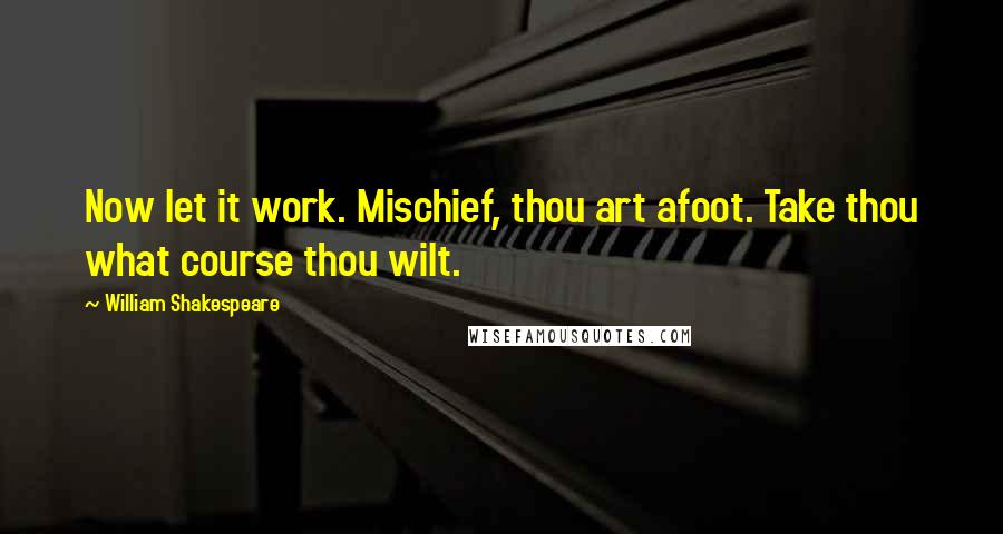 William Shakespeare Quotes: Now let it work. Mischief, thou art afoot. Take thou what course thou wilt.
