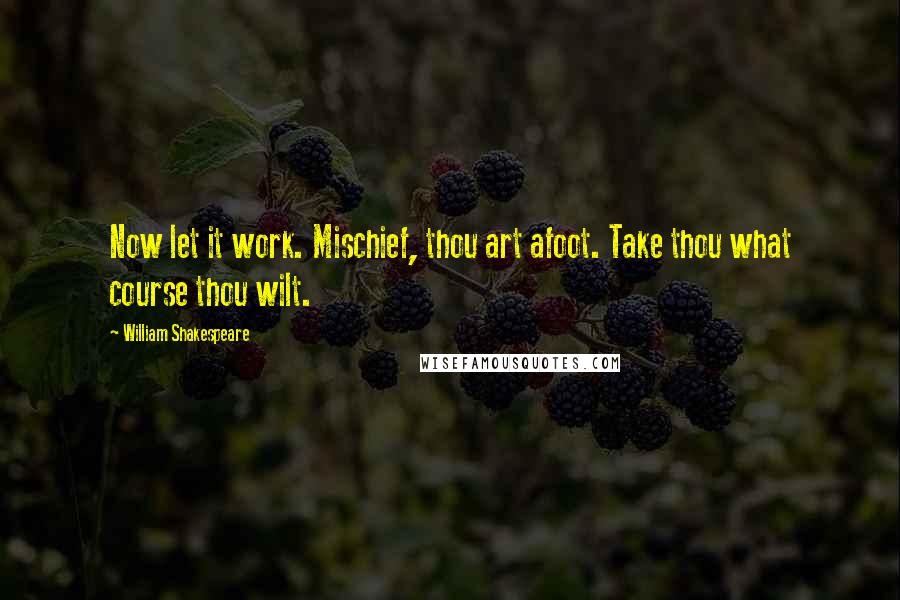 William Shakespeare Quotes: Now let it work. Mischief, thou art afoot. Take thou what course thou wilt.