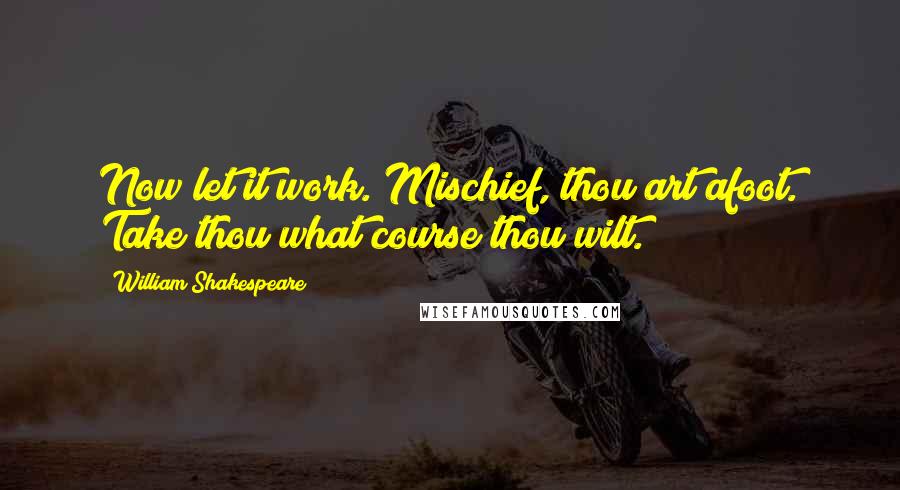 William Shakespeare Quotes: Now let it work. Mischief, thou art afoot. Take thou what course thou wilt.