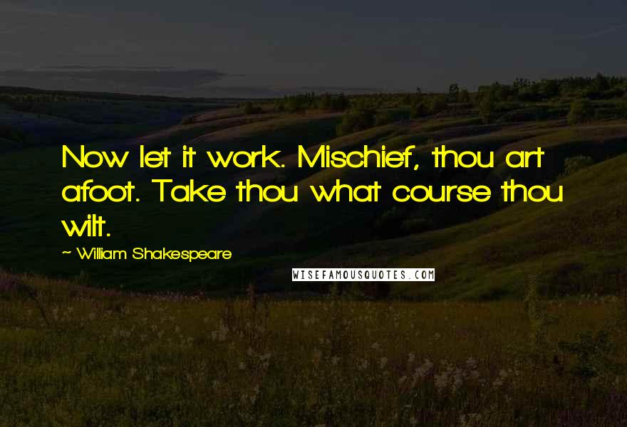 William Shakespeare Quotes: Now let it work. Mischief, thou art afoot. Take thou what course thou wilt.