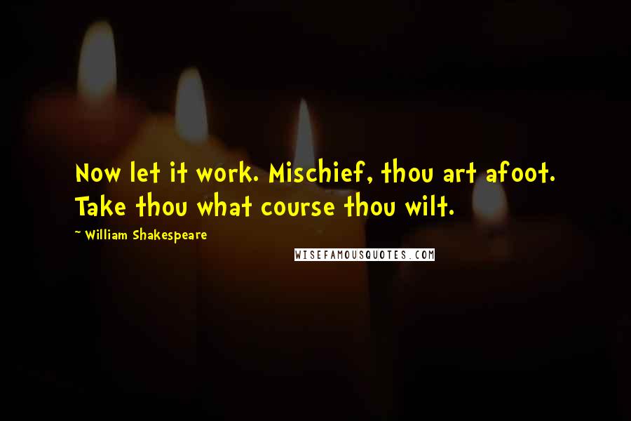 William Shakespeare Quotes: Now let it work. Mischief, thou art afoot. Take thou what course thou wilt.