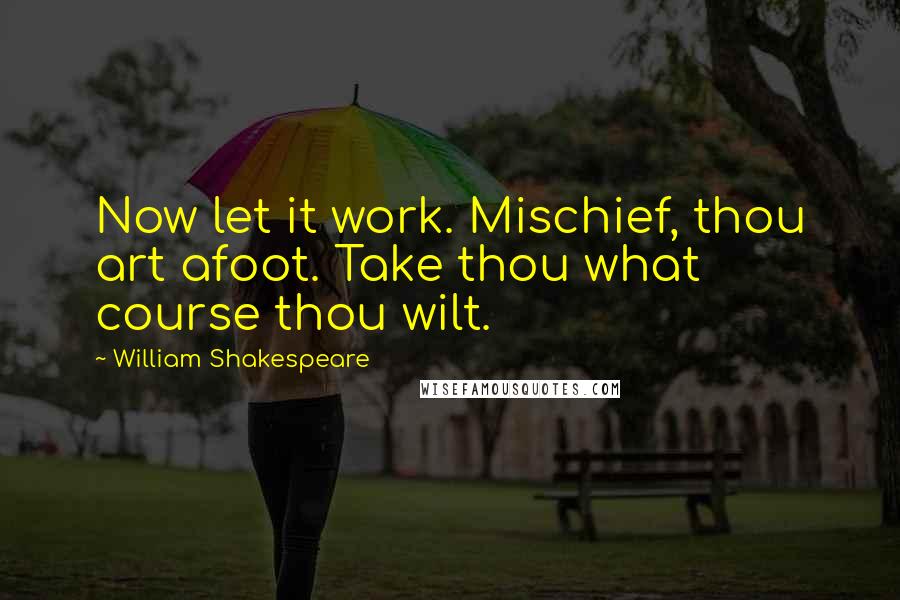 William Shakespeare Quotes: Now let it work. Mischief, thou art afoot. Take thou what course thou wilt.