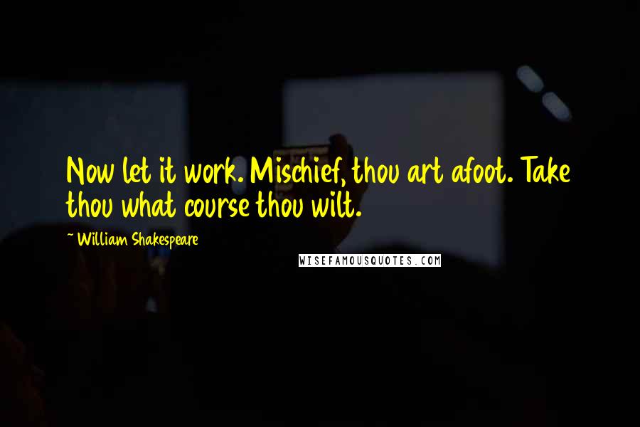 William Shakespeare Quotes: Now let it work. Mischief, thou art afoot. Take thou what course thou wilt.