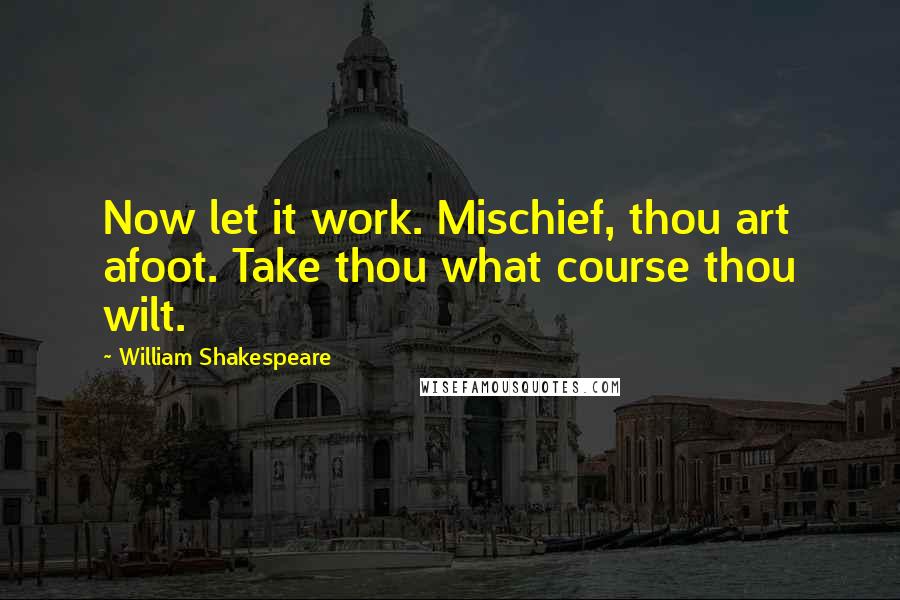 William Shakespeare Quotes: Now let it work. Mischief, thou art afoot. Take thou what course thou wilt.