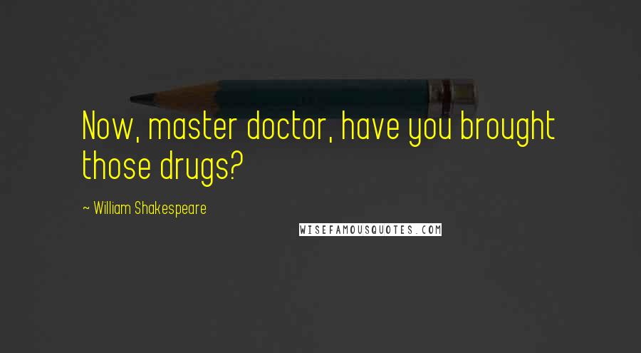 William Shakespeare Quotes: Now, master doctor, have you brought those drugs?
