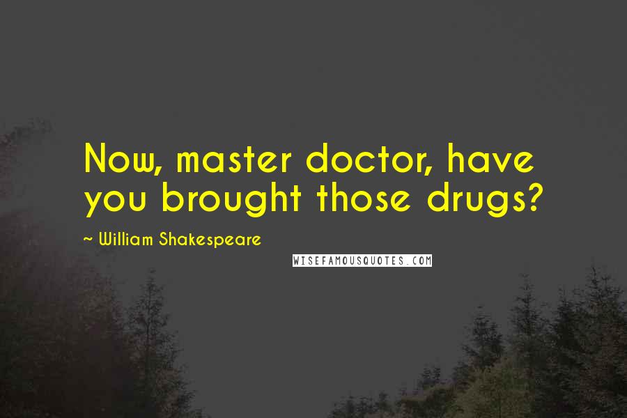 William Shakespeare Quotes: Now, master doctor, have you brought those drugs?