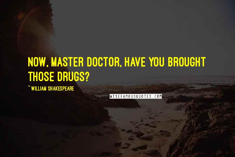 William Shakespeare Quotes: Now, master doctor, have you brought those drugs?