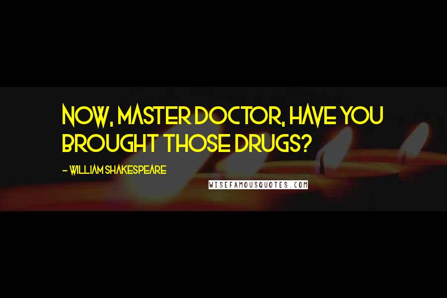 William Shakespeare Quotes: Now, master doctor, have you brought those drugs?