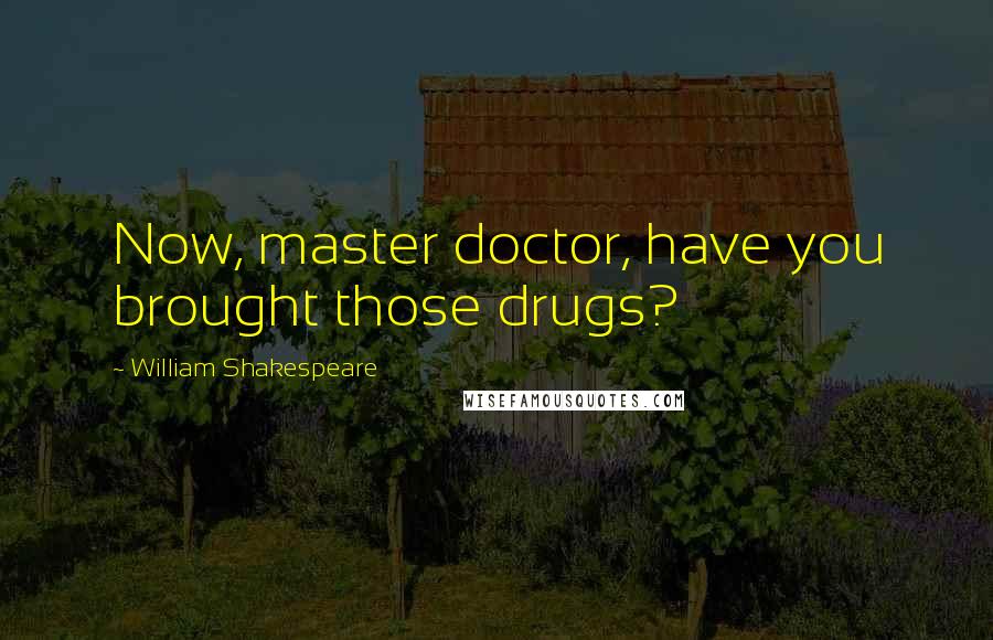 William Shakespeare Quotes: Now, master doctor, have you brought those drugs?