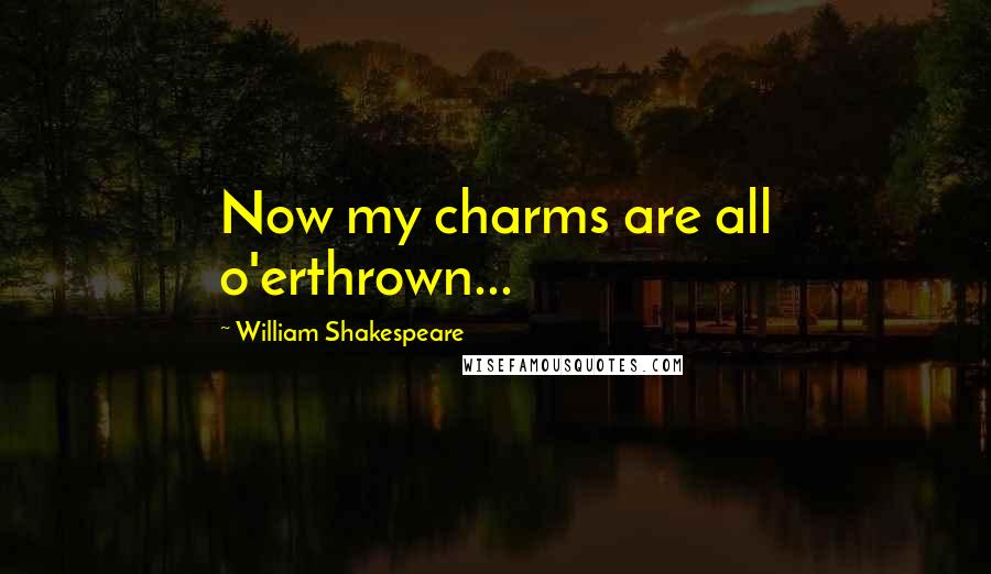 William Shakespeare Quotes: Now my charms are all o'erthrown...