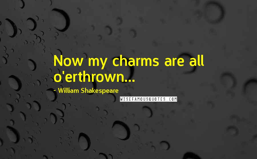 William Shakespeare Quotes: Now my charms are all o'erthrown...