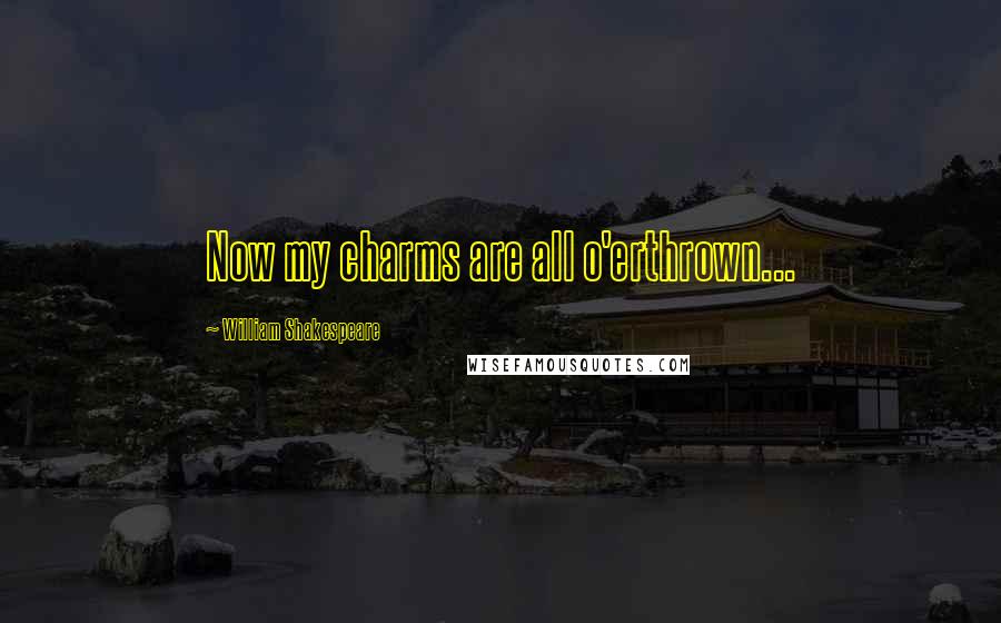 William Shakespeare Quotes: Now my charms are all o'erthrown...