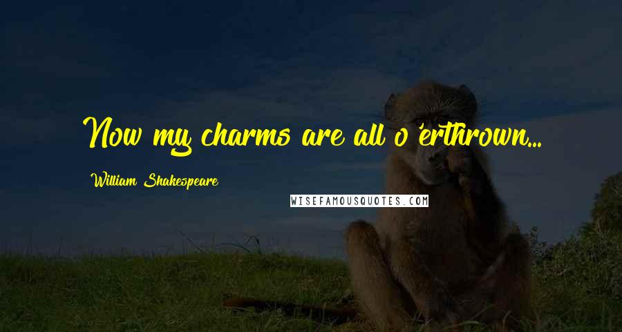 William Shakespeare Quotes: Now my charms are all o'erthrown...