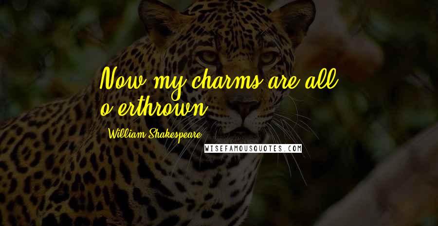 William Shakespeare Quotes: Now my charms are all o'erthrown...