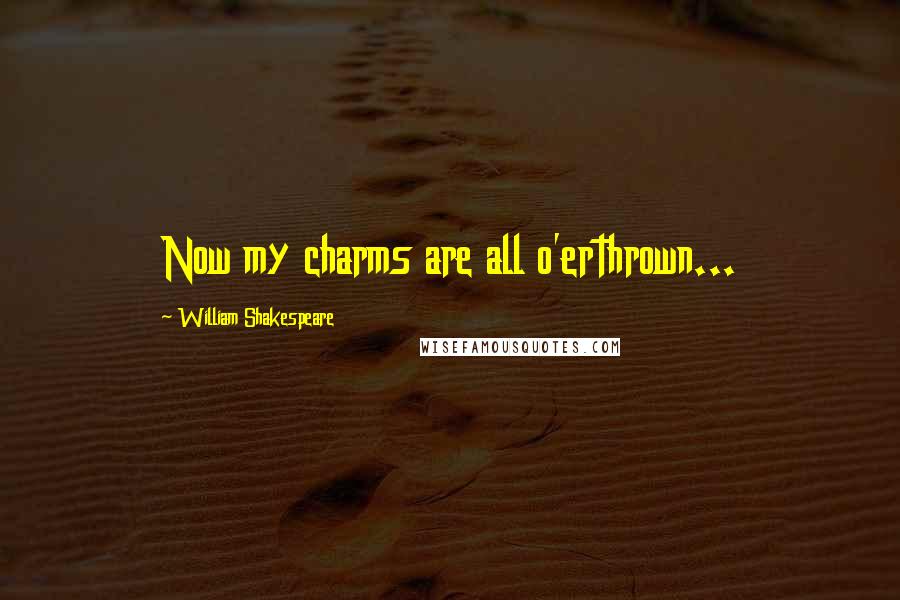 William Shakespeare Quotes: Now my charms are all o'erthrown...