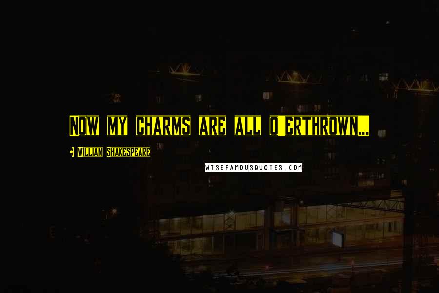 William Shakespeare Quotes: Now my charms are all o'erthrown...