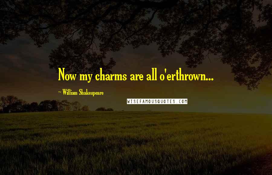 William Shakespeare Quotes: Now my charms are all o'erthrown...