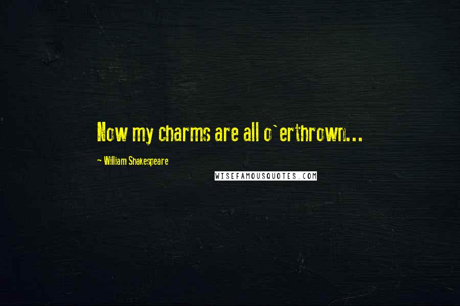 William Shakespeare Quotes: Now my charms are all o'erthrown...