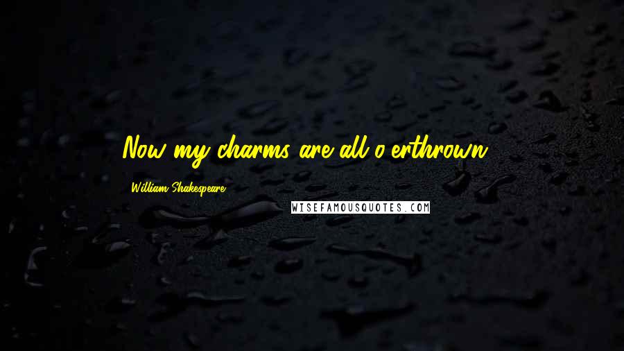 William Shakespeare Quotes: Now my charms are all o'erthrown...