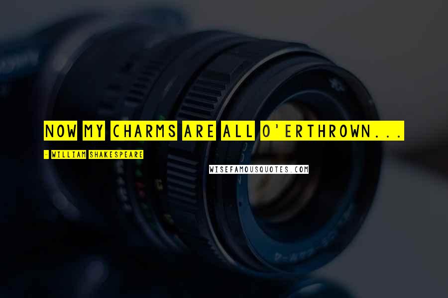 William Shakespeare Quotes: Now my charms are all o'erthrown...
