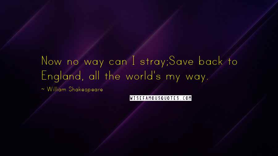 William Shakespeare Quotes: Now no way can I stray;Save back to England, all the world's my way.