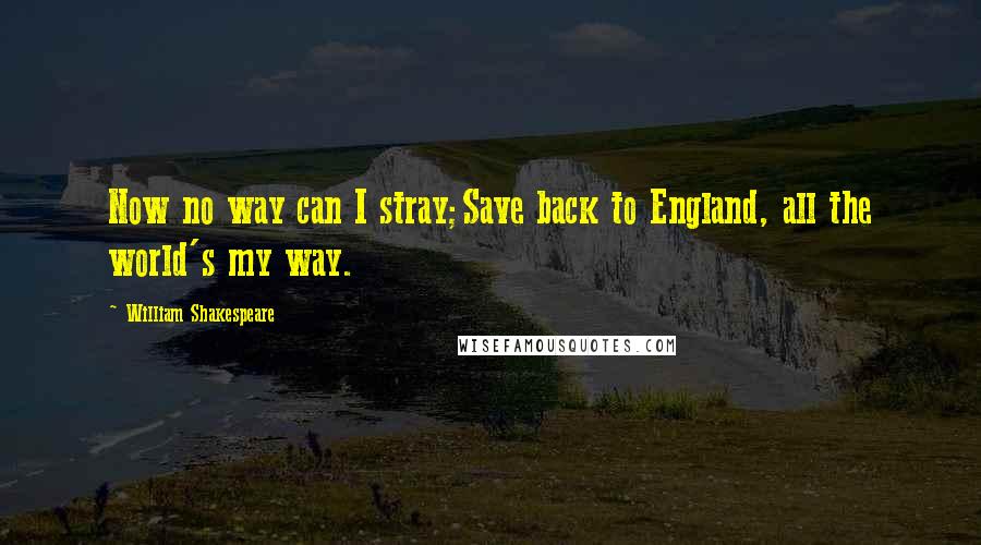 William Shakespeare Quotes: Now no way can I stray;Save back to England, all the world's my way.
