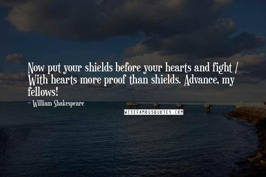 William Shakespeare Quotes: Now put your shields before your hearts and fight / With hearts more proof than shields. Advance, my fellows!