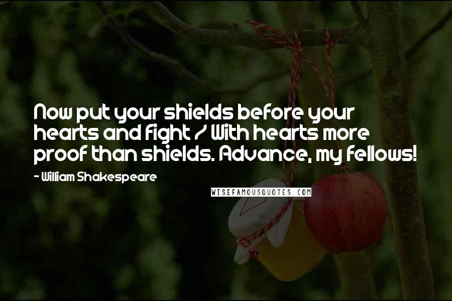 William Shakespeare Quotes: Now put your shields before your hearts and fight / With hearts more proof than shields. Advance, my fellows!
