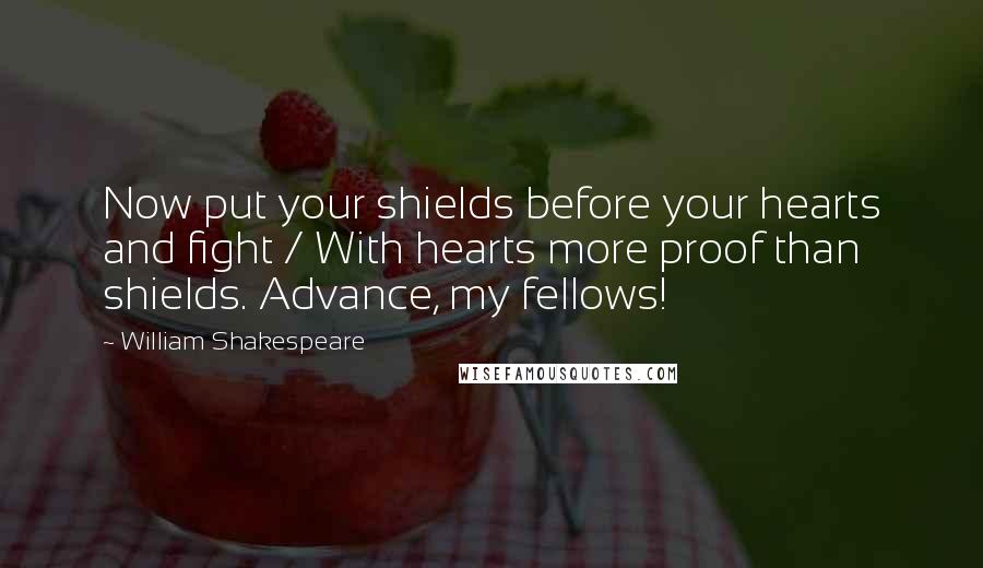 William Shakespeare Quotes: Now put your shields before your hearts and fight / With hearts more proof than shields. Advance, my fellows!
