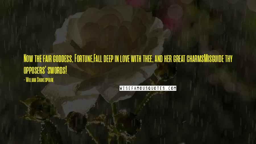 William Shakespeare Quotes: Now the fair goddess, Fortune,Fall deep in love with thee, and her great charmsMisguide thy opposers' swords!