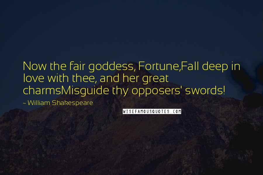 William Shakespeare Quotes: Now the fair goddess, Fortune,Fall deep in love with thee, and her great charmsMisguide thy opposers' swords!