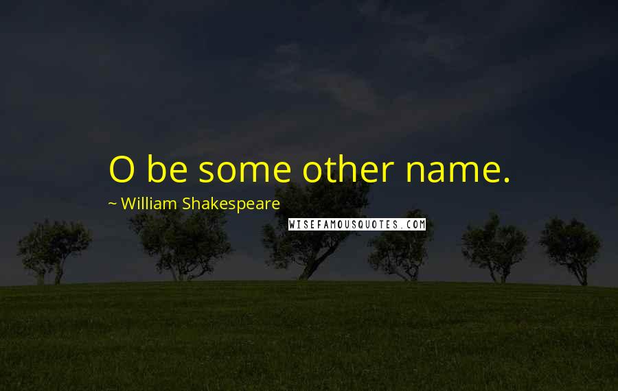 William Shakespeare Quotes: O be some other name.