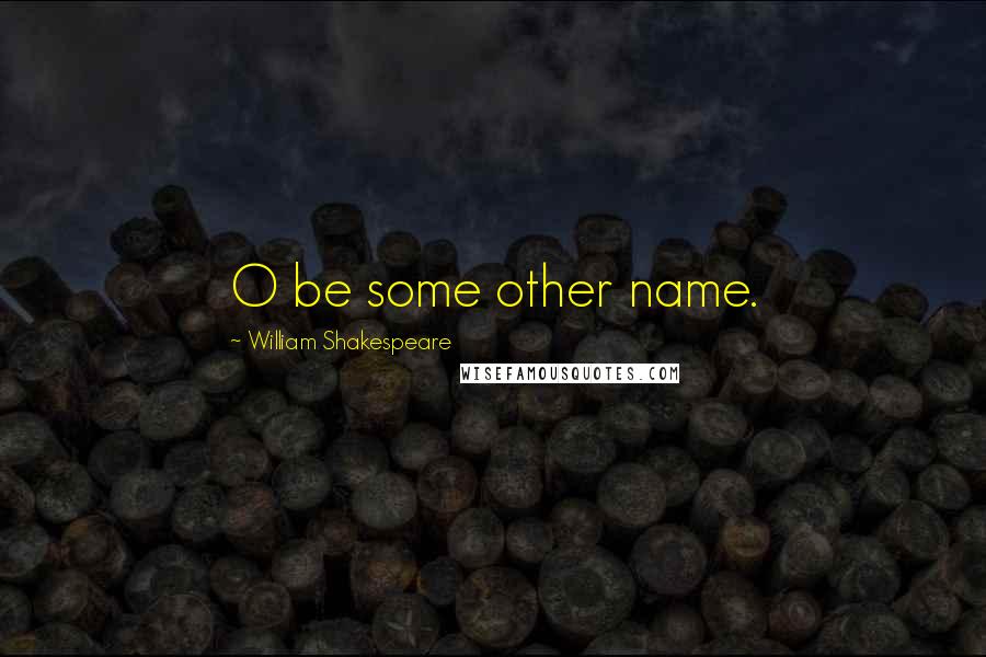 William Shakespeare Quotes: O be some other name.