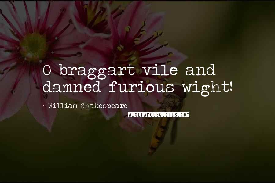 William Shakespeare Quotes: O braggart vile and damned furious wight!