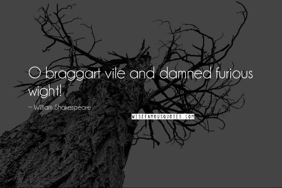 William Shakespeare Quotes: O braggart vile and damned furious wight!