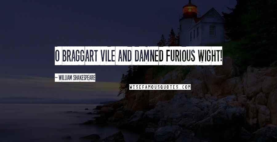 William Shakespeare Quotes: O braggart vile and damned furious wight!