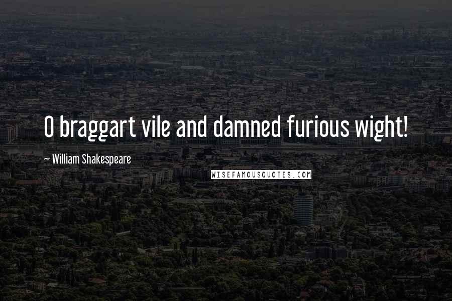 William Shakespeare Quotes: O braggart vile and damned furious wight!